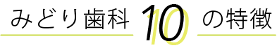 みどり歯科１０の特徴